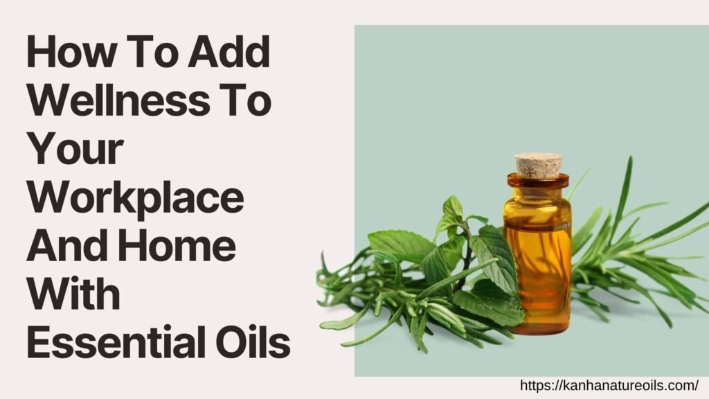 How To Add Wellness To Your Workplace And Home With Essential Oils