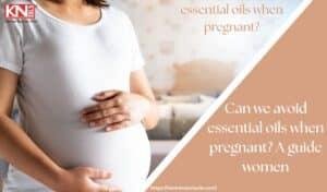 Can we avoid essential oils when pregnant? A guide women