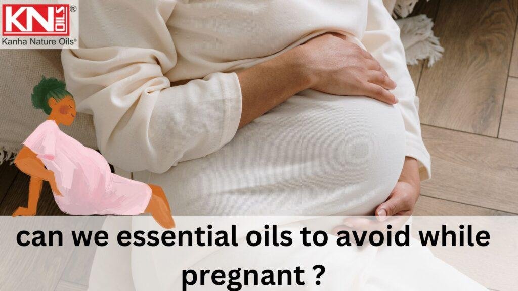 can we essential oils to avoid while pregnant ? kanha Nature Oils