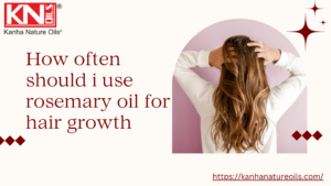 How often should i use rosemary oil for hair growth Kanha Nature Oils